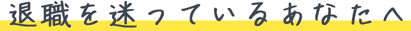 退職を迷っているあなたへ