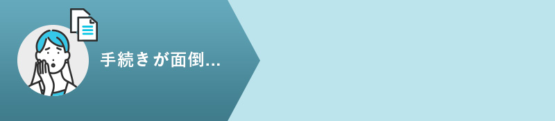 手続きが面倒...